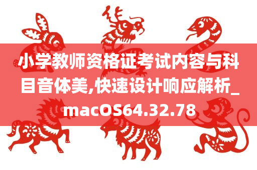 小学教师资格证考试内容与科目音体美,快速设计响应解析_macOS64.32.78