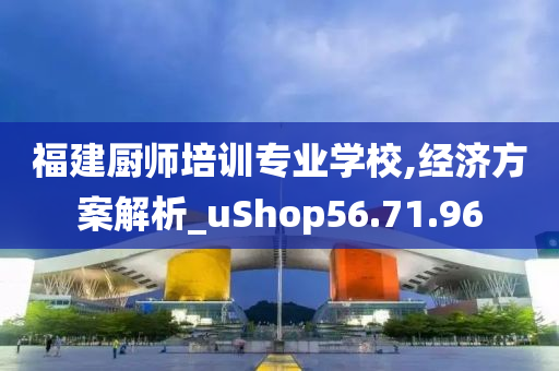 福建厨师培训专业学校,经济方案解析_uShop56.71.96