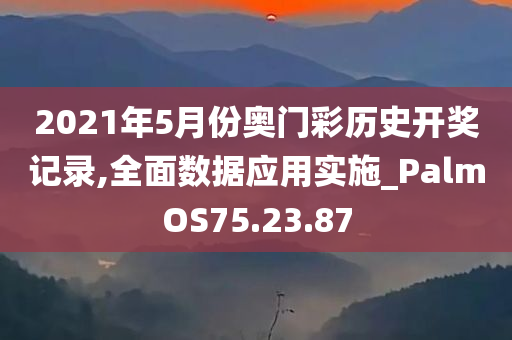 2021年5月份奥门彩历史开奖记录,全面数据应用实施_PalmOS75.23.87