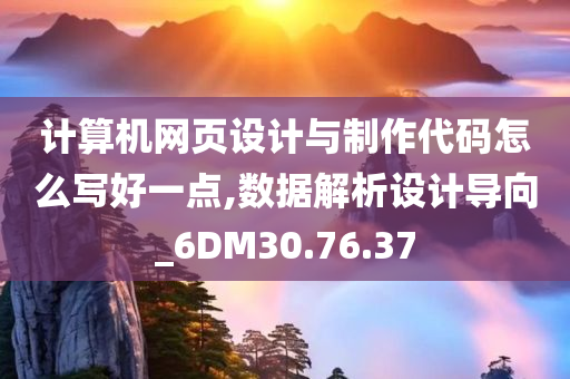 计算机网页设计与制作代码怎么写好一点,数据解析设计导向_6DM30.76.37