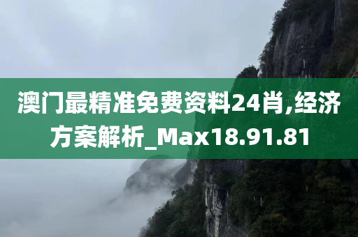 澳门最精准免费资料24肖,经济方案解析_Max18.91.81