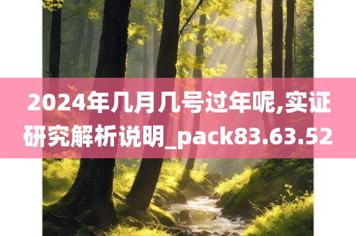 2024年几月几号过年呢,实证研究解析说明_pack83.63.52