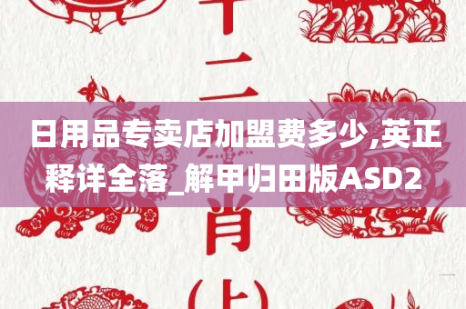 日用品专卖店加盟费多少,英正释详全落_解甲归田版ASD2