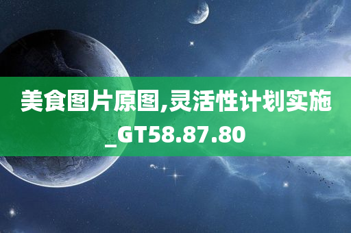 美食图片原图,灵活性计划实施_GT58.87.80