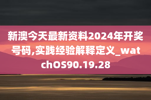 新澳今天最新资料2024年开奖号码,实践经验解释定义_watchOS90.19.28