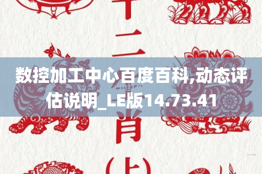 数控加工中心百度百科,动态评估说明_LE版14.73.41