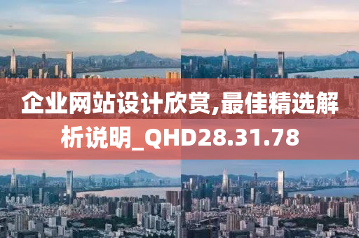 企业网站设计欣赏,最佳精选解析说明_QHD28.31.78