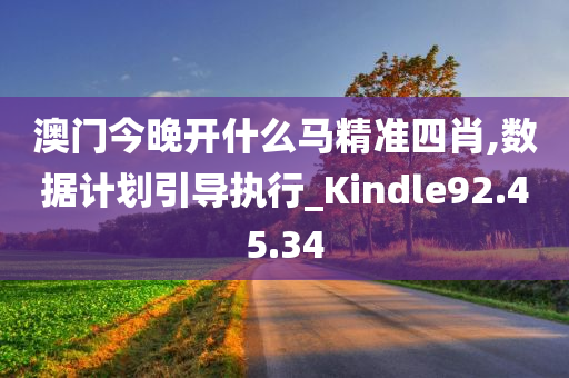 澳门今晚开什么马精准四肖,数据计划引导执行_Kindle92.45.34