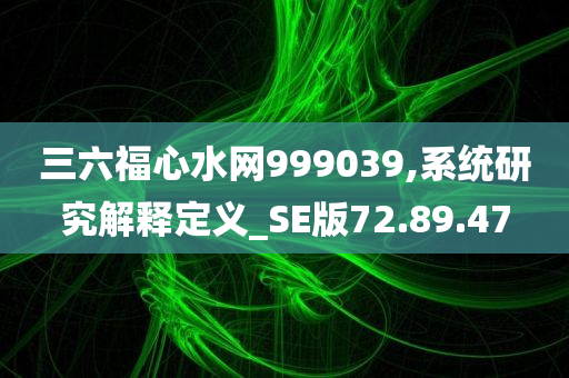 三六福心水网999039,系统研究解释定义_SE版72.89.47