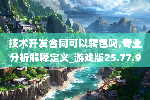 技术开发合同可以转包吗,专业分析解释定义_游戏版25.77.90