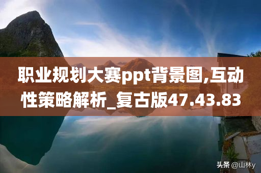 职业规划大赛ppt背景图,互动性策略解析_复古版47.43.83