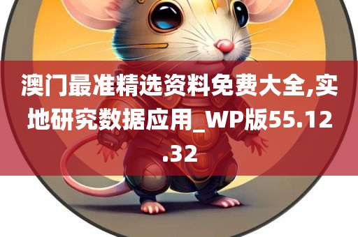 澳门最准精选资料免费大全,实地研究数据应用_WP版55.12.32