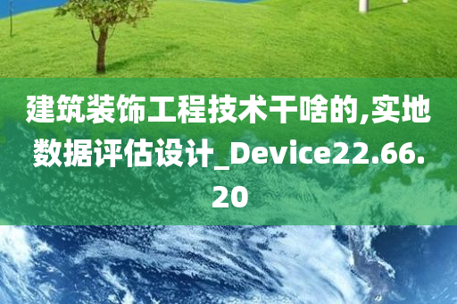 建筑装饰工程技术干啥的,实地数据评估设计_Device22.66.20