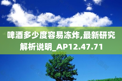 啤酒多少度容易冻炸,最新研究解析说明_AP12.47.71