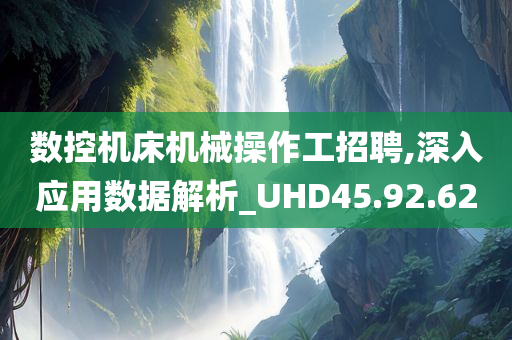 数控机床机械操作工招聘,深入应用数据解析_UHD45.92.62