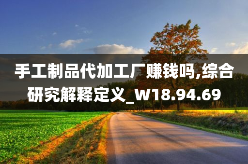 手工制品代加工厂赚钱吗,综合研究解释定义_W18.94.69