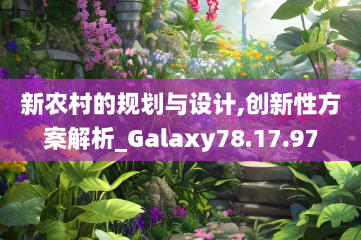 新农村的规划与设计,创新性方案解析_Galaxy78.17.97