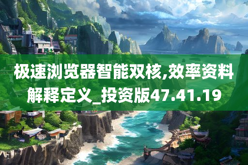 极速浏览器智能双核,效率资料解释定义_投资版47.41.19