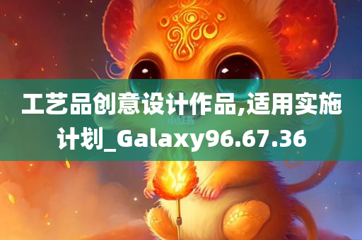 工艺品创意设计作品,适用实施计划_Galaxy96.67.36