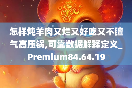 怎样炖羊肉又烂又好吃又不膻气高压锅,可靠数据解释定义_Premium84.64.19