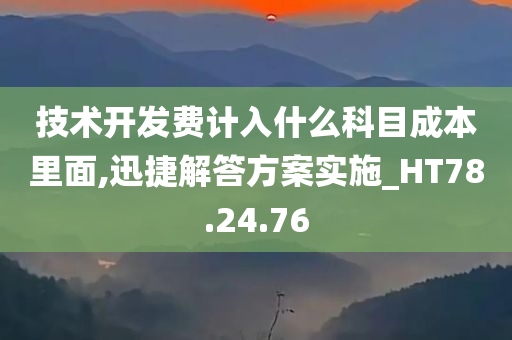 技术开发费计入什么科目成本里面,迅捷解答方案实施_HT78.24.76