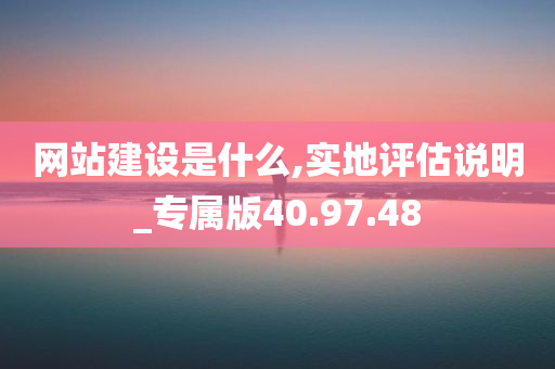 网站建设是什么,实地评估说明_专属版40.97.48