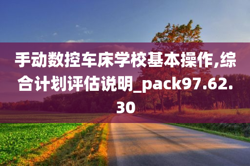 手动数控车床学校基本操作,综合计划评估说明_pack97.62.30