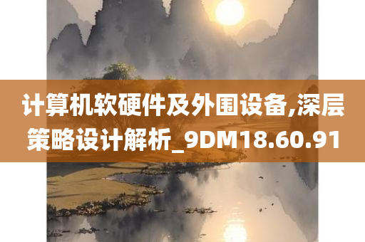 计算机软硬件及外围设备,深层策略设计解析_9DM18.60.91