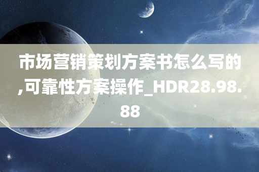 市场营销策划方案书怎么写的,可靠性方案操作_HDR28.98.88