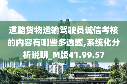 道路货物运输驾驶员诚信考核的内容有哪些多选题,系统化分析说明_M版41.99.57