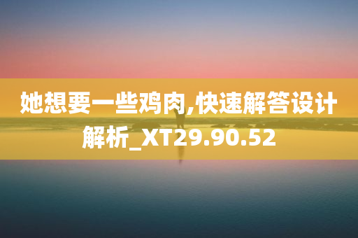 她想要一些鸡肉,快速解答设计解析_XT29.90.52