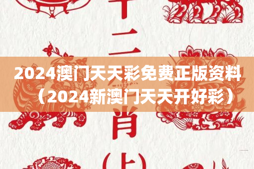 2024澳门天天彩免费正版资料（2024新澳门天天开好彩）