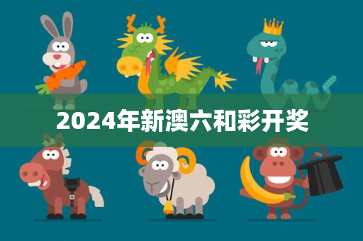 2024年新澳六和彩开奖