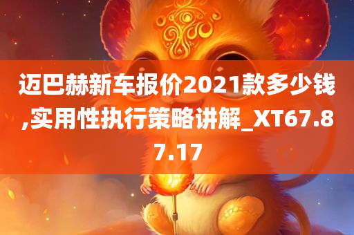 迈巴赫新车报价2021款多少钱,实用性执行策略讲解_XT67.87.17