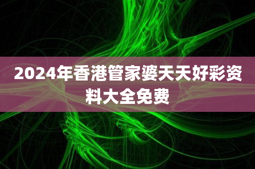 2024年香港管家婆天天好彩资料大全免费