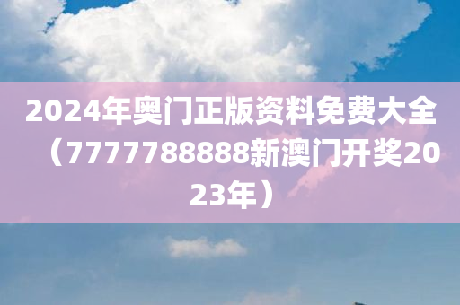 2024年奥门正版资料免费大全（7777788888新澳门开奖2023年）