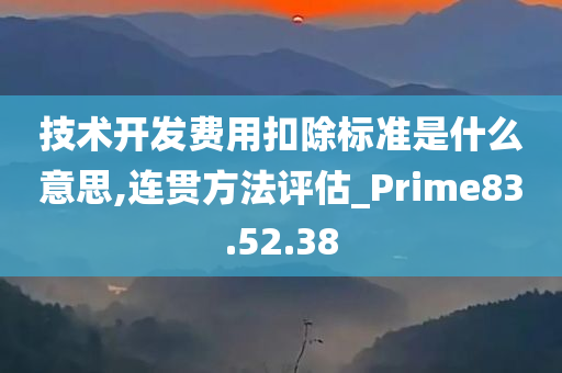 技术开发费用扣除标准是什么意思,连贯方法评估_Prime83.52.38