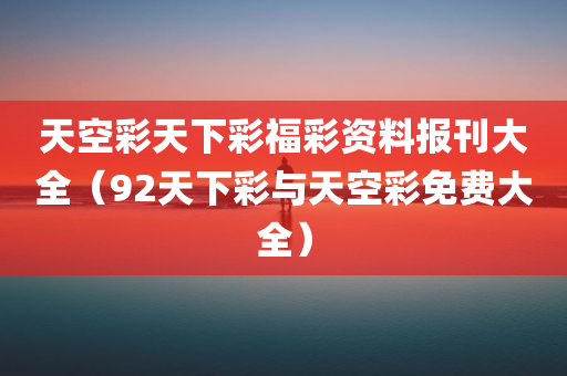 天空彩天下彩福彩资料报刊大全（92天下彩与天空彩免费大全）