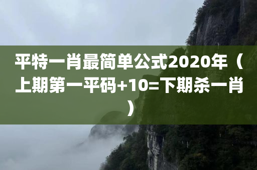 平特一肖最简单公式2020年（上期第一平码+10=下期杀一肖）