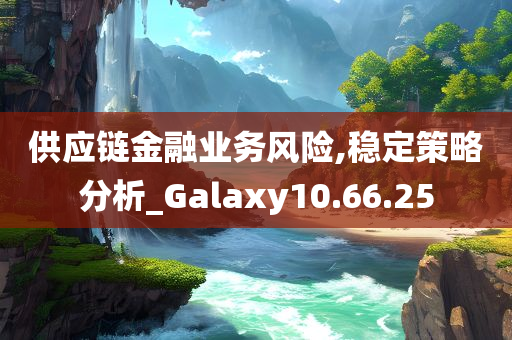 供应链金融业务风险,稳定策略分析_Galaxy10.66.25