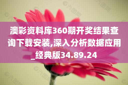 澳彩资料库360期开奖结果查询下载安装,深入分析数据应用_经典版34.89.24