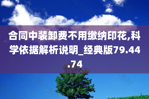 合同中装卸费不用缴纳印花,科学依据解析说明_经典版79.44.74