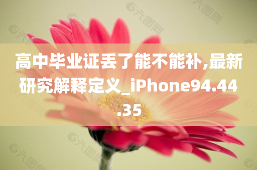 高中毕业证丢了能不能补,最新研究解释定义_iPhone94.44.35