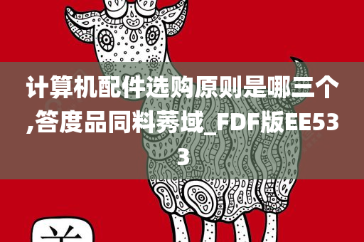 计算机配件选购原则是哪三个,答度品同料莠域_FDF版EE533