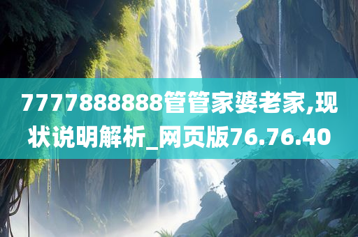 7777888888管管家婆老家,现状说明解析_网页版76.76.40