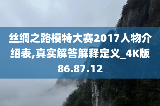 丝绸之路模特大赛2017人物介绍表,真实解答解释定义_4K版86.87.12