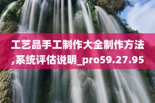 工艺品手工制作大全制作方法,系统评估说明_pro59.27.95