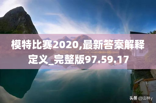 模特比赛2020,最新答案解释定义_完整版97.59.17