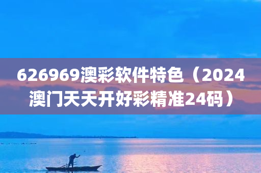 626969澳彩软件特色（2024澳门天天开好彩精准24码）