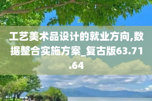 工艺美术品设计的就业方向,数据整合实施方案_复古版63.71.64